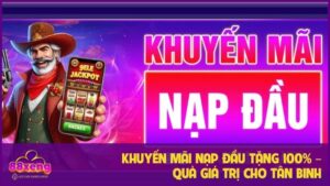 Khuyến Mãi Nạp Đầu Tặng 100% – Quà Giá Trị Cho Tân Binh